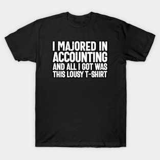 I majored in Accounting and all I got was this lousy t-shirt T-Shirt